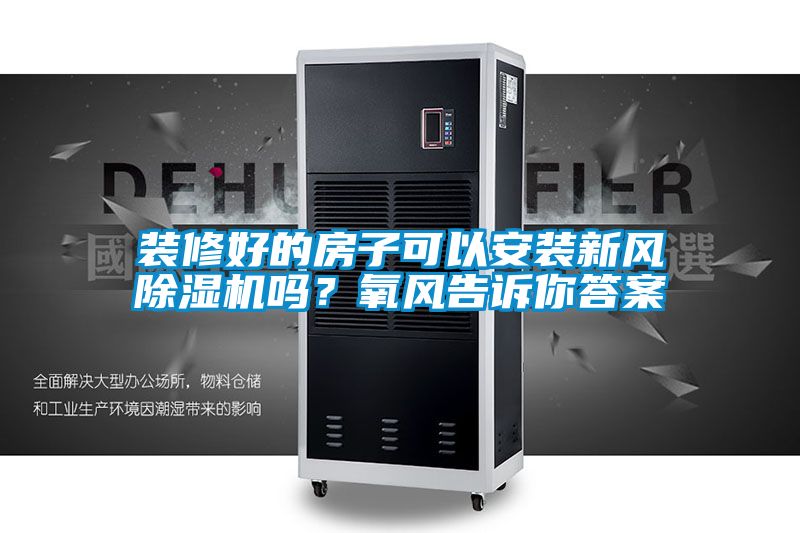 裝修好的房子可以安裝新風(fēng)除濕機(jī)嗎？氧風(fēng)告訴你答案