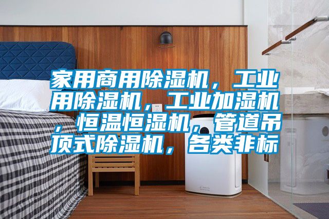 家用商用除濕機，工業(yè)用除濕機，工業(yè)加濕機，恒溫恒濕機，管道吊頂式除濕機，各類非標