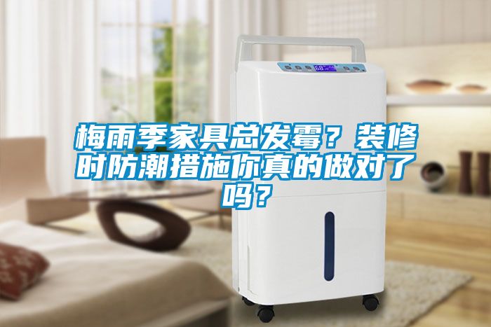 梅雨季家具總發(fā)霉？裝修時防潮措施你真的做對了嗎？