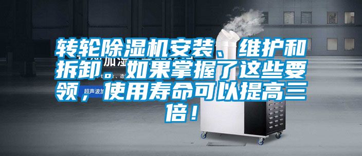 轉(zhuǎn)輪除濕機安裝、維護和拆卸。如果掌握了這些要領，使用壽命可以提高三倍！
