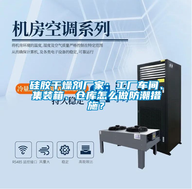 硅膠干燥劑廠家：工廠車間、集裝箱、倉庫怎么做防潮措施？