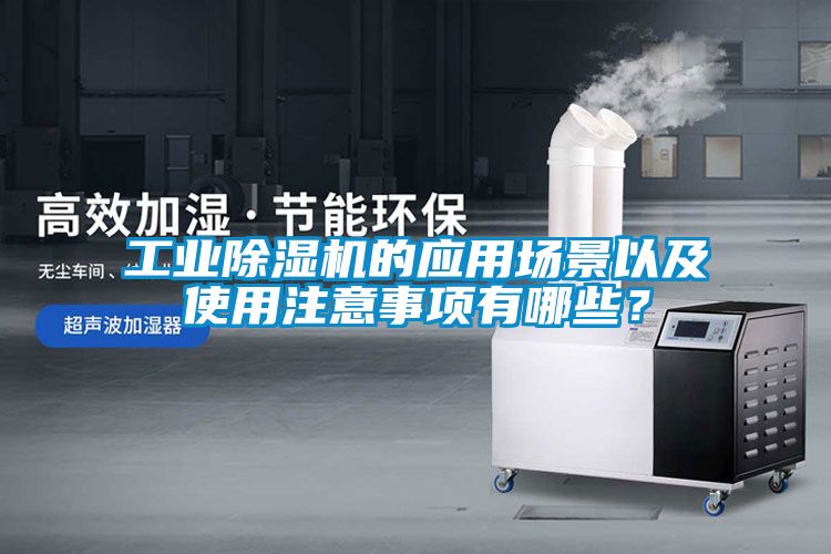 工業(yè)除濕機的應(yīng)用場景以及使用注意事項有哪些？
