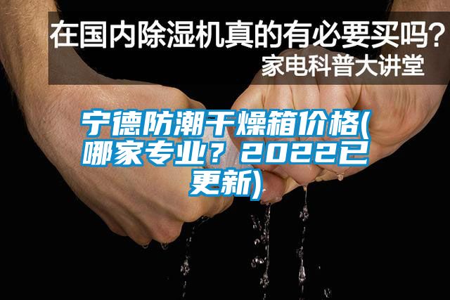 寧德防潮干燥箱價(jià)格(哪家專(zhuān)業(yè)？2022已更新)