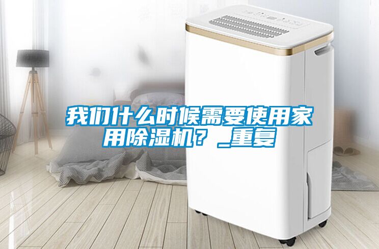 我們什么時候需要使用家用除濕機？_重復(fù)