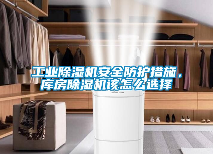 工業(yè)除濕機安全防護措施，庫房除濕機該怎么選擇